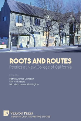 Roots And Routes: Poetics at New College of California - Dunagan, Patrick James (Editor), and Lazzara, Marina (Editor), and Whittington, Nicholas James (Editor)