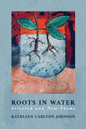 Roots in Water: Selected and New Poems