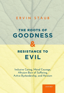 Roots of Goodness and Resistance to Evil: Inclusive Caring, Moral Courage, Altruism Born of Suffering, Active Bystandership, and Heroism