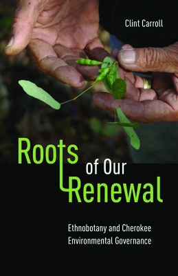 Roots of Our Renewal: Ethnobotany and Cherokee Environmental Governance - Carroll, Clint