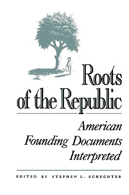 Roots of the Republic: American Founding Documents Interpreted - Schechter, Stephen L (Editor), and Bernstein, Richard B (Contributions by), and Burke, Thomas E (Contributions by)