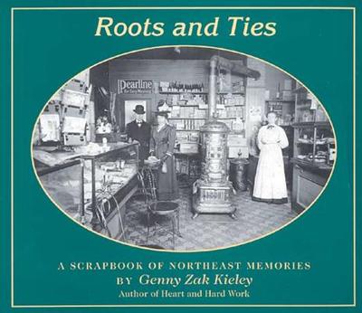 Roots & Ties: A Scrapbook of Northeast Memories - Kieley, Genny Zak, and Zak Kieley, Genny