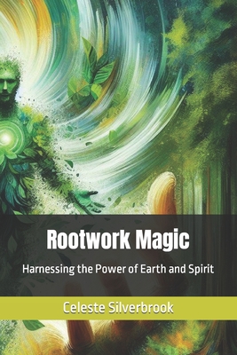 Rootwork Magic: Harnessing the Power of Earth and Spirit - Silverbrook, Celeste