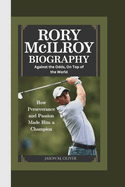 Rory McIlroy Biography: Against the Odds, On Top of the World-How Perseverance and Passion Made Rory McIlroy a Champion.