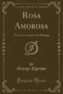 Rosa Amorosa: The Love-Letters of a Woman (Classic Reprint)