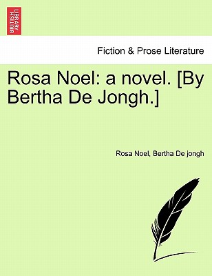 Rosa Noel: A Novel. [by Bertha de Jongh.] - Noel, Rosa, and De Jongh, Bertha