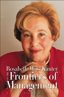 Rosabeth Moss Kanter on the Frontiers of Management - Kanter, Rosabeth Moss, Professor