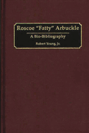 Roscoe Fatty Arbuckle: A Bio-Bibliography