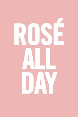 Rose All Day: 6 X 9 Funny Notebook, Wine Diary, Journal, 100 Pages, Perfect to Write Down Your Lists, Journaling - For Everyone, Journals