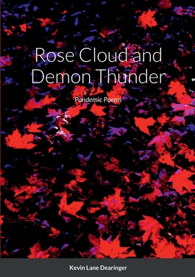 Rose Cloud and Demon Thunder: More Poems of Time, Place, Family, and Covid - Dearinger, Kevin Lane