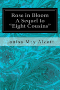 Rose in Bloom a Sequel to "Eight Cousins"