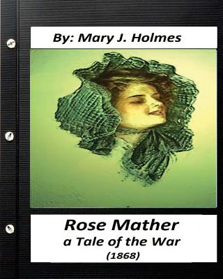 Rose Mather, a Tale of the War (1868) By: Mary J. Holmes (Classics) - Holmes, Mary J