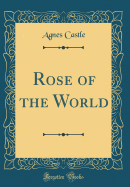 Rose of the World (Classic Reprint)