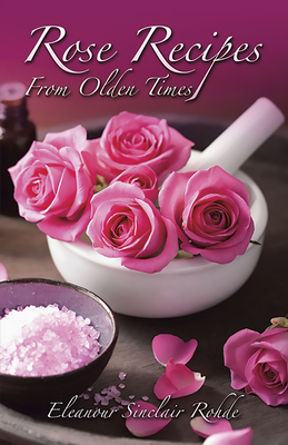 Rose Recipes from Olden Times - Rohde, Eleanour Sinclair