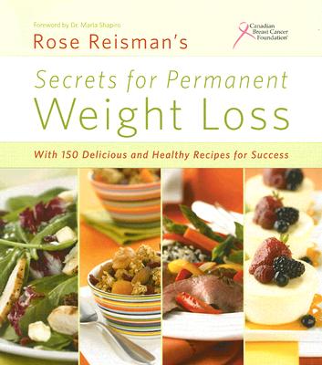 Rose Reisman's Secrets for Permanent Weight Loss: With 150 Delicious and Healthy Recipes for Success - Reisman, Rose