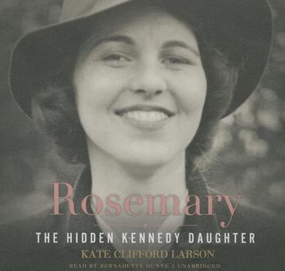 Rosemary Lib/E: The Hidden Kennedy Daughter - Larson, Kate Clifford, Prof., and Dunne, Bernadette (Read by)