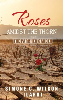 Roses Amidst the Thorn: The Parched Garden - Wilson (Lark), Simone C