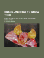 Roses, and How to Grow Them: A Manual for Growing Roses in the Garden and Under Glass