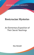 Rosicrucian Mysteries: An Elementary Exposition of Their Secret Teachings