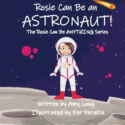 Rosie Can Be An Astronaut! (Rosie Can Be Anything! Series) - Peralta, Fer (Illustrator), and Long, Amy