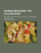 Rosina Meadows, the Village Maid, or Temptations Unveiled: A Story of City Scenes and Every Day Life (Classic Reprint)