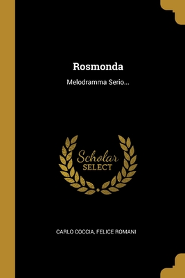 Rosmonda: Melodramma Serio... - Coccia, Carlo, and Romani, Felice