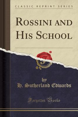 Rossini and His School (Classic Reprint) - Edwards, H Sutherland