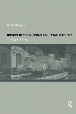 Rostov in the Russian Civil War, 1917-1920: The Key to Victory - Murphy, Brian