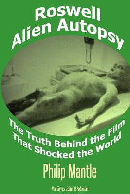 Roswell Alien Autopsy: The Truth Behind the Film That Shocked the World - Mantle, Philip, and Torres, Noe (Editor), and Kiviat, Robert (Preface by)