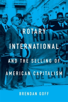 Rotary International and the Selling of American Capitalism - Goff, Brendan