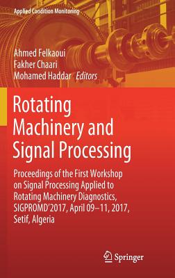 Rotating Machinery and Signal Processing: Proceedings of the First Workshop on Signal Processing Applied to Rotating Machinery Diagnostics, Sigpromd'2017, April 09-11, 2017, Setif, Algeria - Felkaoui, Ahmed (Editor), and Chaari, Fakher (Editor), and Haddar, Mohamed (Editor)