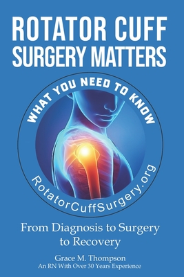 Rotator Cuff Surgery Matters: From Diagnosis to Surgery to Rehab - Delplato, William, and Thompson, Grace M