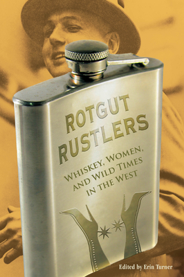 Rotgut Rustlers: Whiskey, Women, and Wild Times in the West - Turner, Erin H (Editor)
