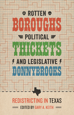 Rotten Boroughs, Political Thickets, and Legislative Donnybrooks: Redistricting in Texas - Keith, Gary A (Editor)