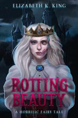 Rotting Beauty: A Horrific Fairy Tale - King, Elizabeth K