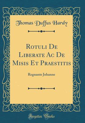 Rotuli de Liberate AC de Misis Et Praestitis: Regnante Johanne (Classic Reprint) - Hardy, Thomas Duffus