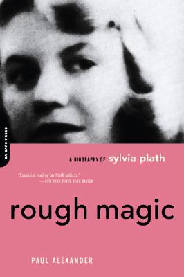Rough Magic: A Biography of Sylvia Plath - Alexander, Paul
