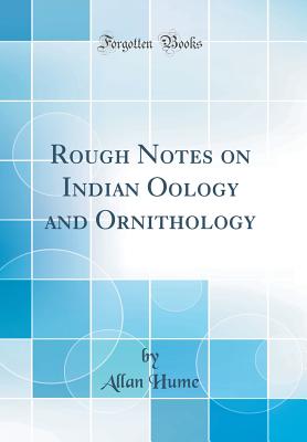 Rough Notes on Indian Oology and Ornithology (Classic Reprint) - Hume, Allan