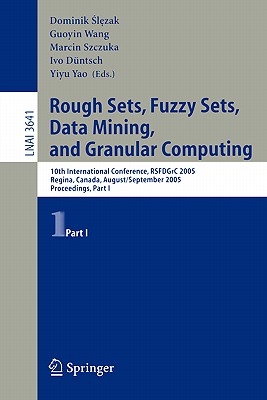 Rough Sets, Fuzzy Sets, Data Mining, and Granular Computing: 10th International Conference, Rsfdgrc 2005, Regina, Canada, August 31 - September 3, 2005, Proceedings, Part I - Slezak, Dominik (Editor), and Szczuka, Marcin (Editor), and Duentsch, Ivo (Editor)