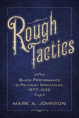 Rough Tactics: Black Performance in Political Spectacles, 1877-1932 - Johnson, Mark A