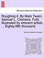 Roughing It. by Mark Twain, Samuel L. Clemens. Fully Illustrated by Eminent Artists ... Eighty-Fifth Thousand.