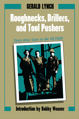 Roughnecks, Drillers, and Tool Pushers: Thirty-Three Years in the Oil Fields - Lynch, Gerald