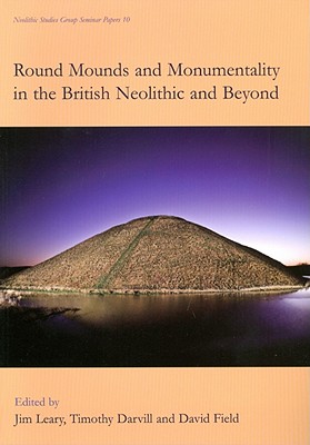 Round Mounds and Monumentality in the British Neolithic and Beyond - Leary, Jim (Editor), and Darvill, Timothy, and Field, David, Dr.