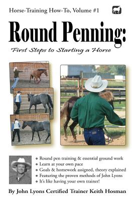 Round Penning: First Steps to Starting a Horse: A Guide to Round Pen Training and Essential Ground Work for Horses Using the Methods of John Lyons - Hosman, Keith