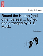 Round the Hearth [and Other Verses] ... Edited and Arranged by R. E. Mack.