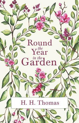 Round the Year in the Garden: A Descriptive Guide to the Flowers of the Four Seasons, and to the Work of Each Month in the Flower, Fruit and Kitchen Garden - Thomas, H H