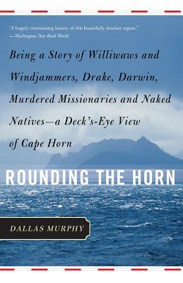 Rounding the Horn: Being the Story of Williwaws and Windjammers, Drake, Darwin, Murdered Missionaries and Naked Natives -- A Deck's-Eye View of Cape Horn - Murphy, Dallas