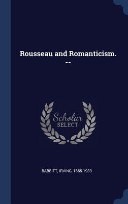 Rousseau and Romanticism. -- - Babbitt, Irving