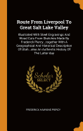 Route From Liverpool To Great Salt Lake Valley: Illustrated With Steel Engravings And Wood Cuts From Sketches Made By Frederick Piercy...together With A Geographical And Historical Description Of Utah...also An Authentic History Of The Latter-day