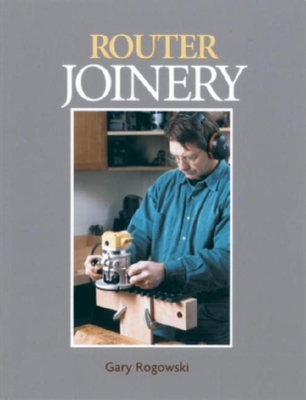 Router Joinery: With Gary Rogowski - Rogowski, Gary